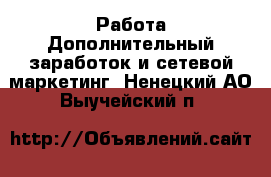 Работа Дополнительный заработок и сетевой маркетинг. Ненецкий АО,Выучейский п.